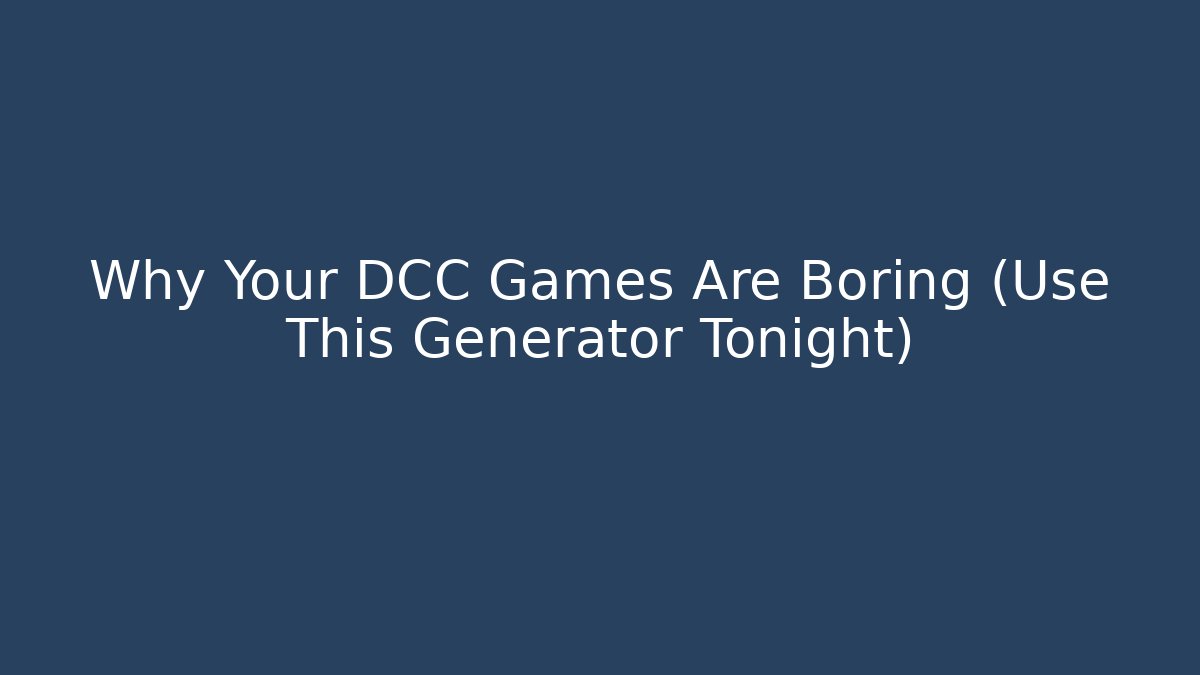 Why Your DCC Games Are Boring (Use This Generator Tonight)