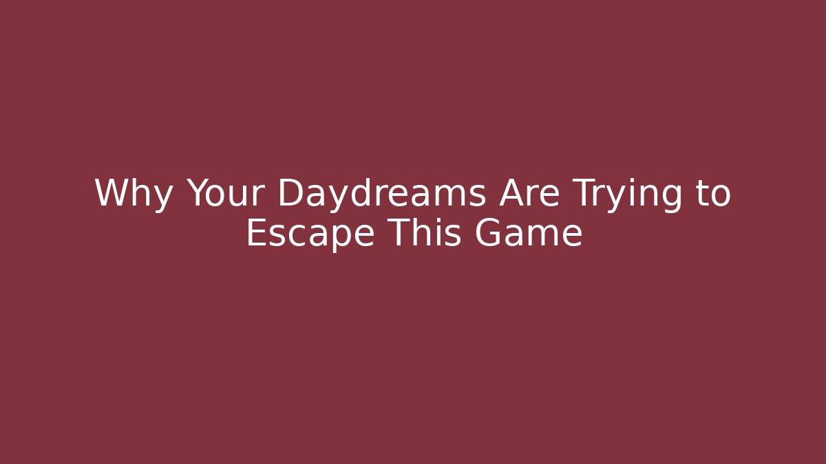 Why Your Daydreams Are Trying to Escape This Game