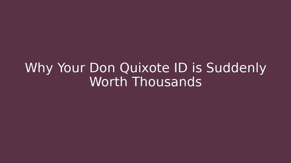 Why Your Don Quixote ID is Suddenly Worth Thousands