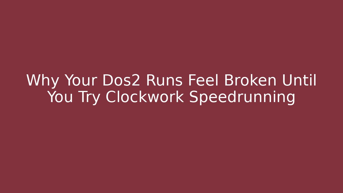 Why Your Dos2 Runs Feel Broken Until You Try Clockwork Speedrunning