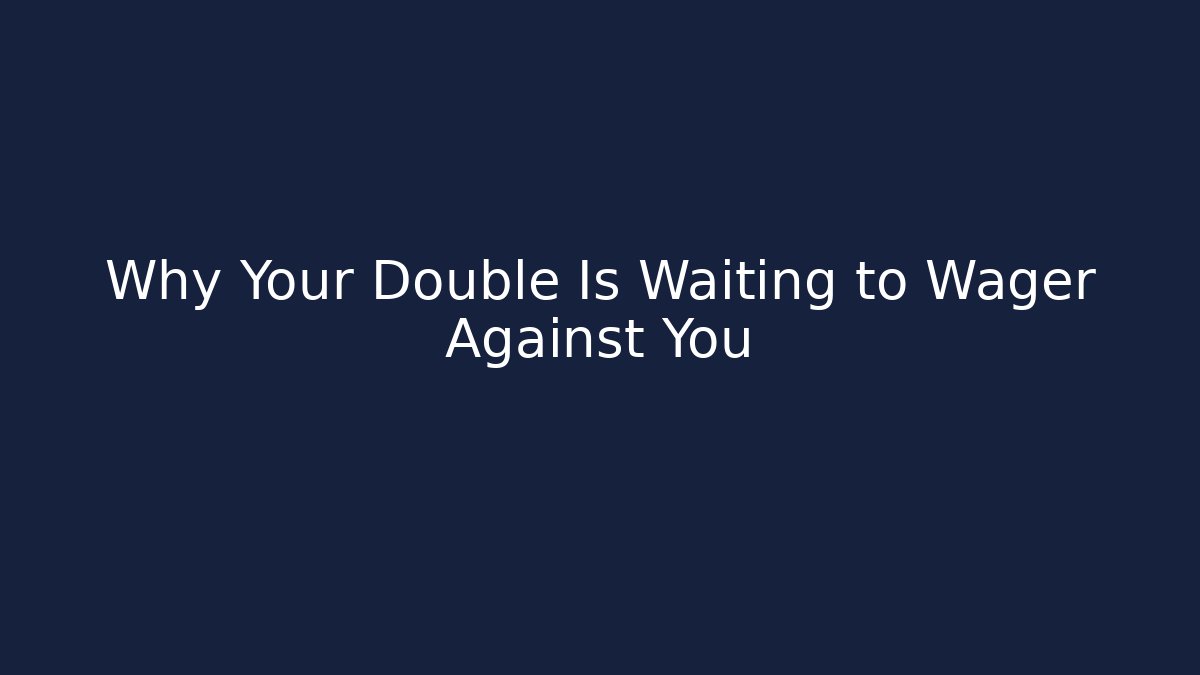 Why Your Double Is Waiting to Wager Against You