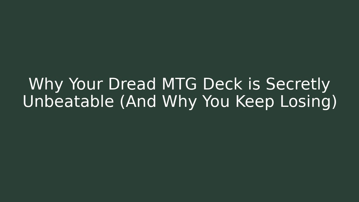 Why Your Dread MTG Deck is Secretly Unbeatable (And Why You Keep Losing)