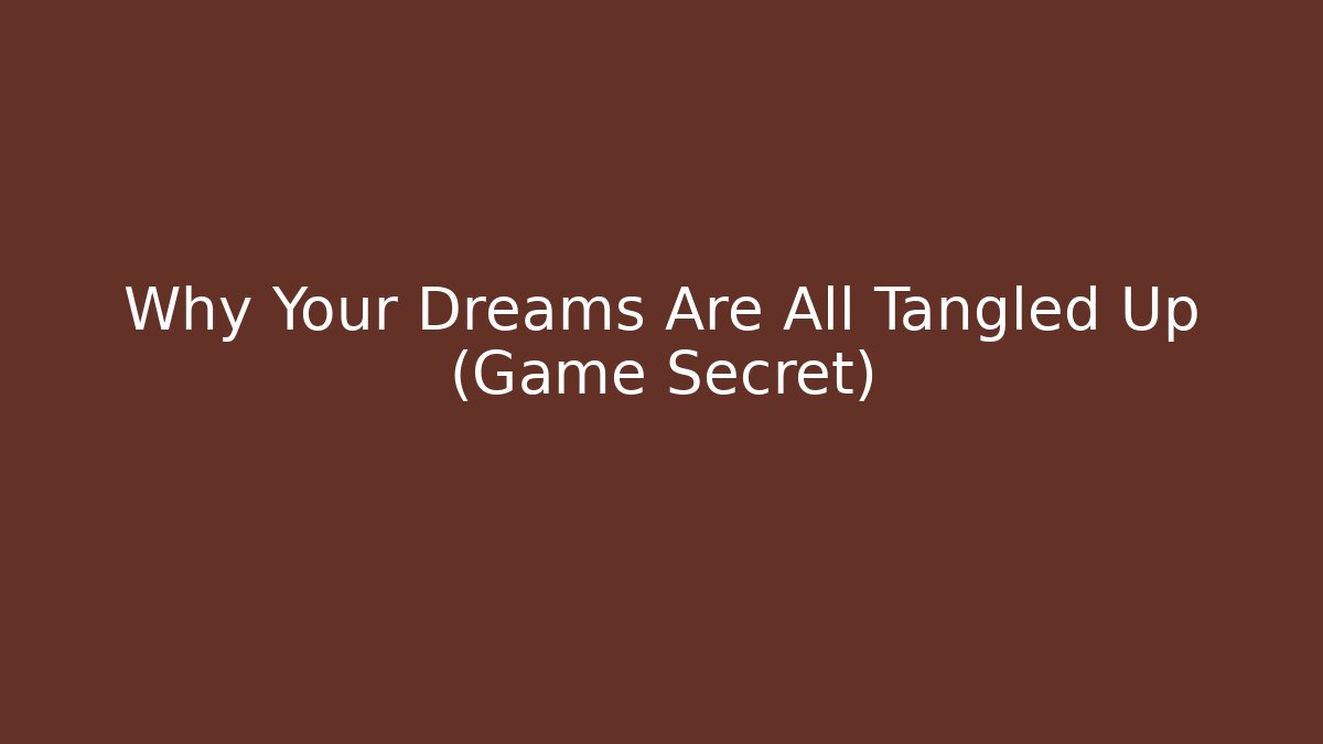 Why Your Dreams Are All Tangled Up (Game Secret)