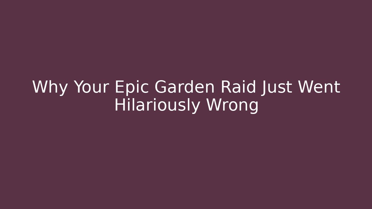 Why Your Epic Garden Raid Just Went Hilariously Wrong