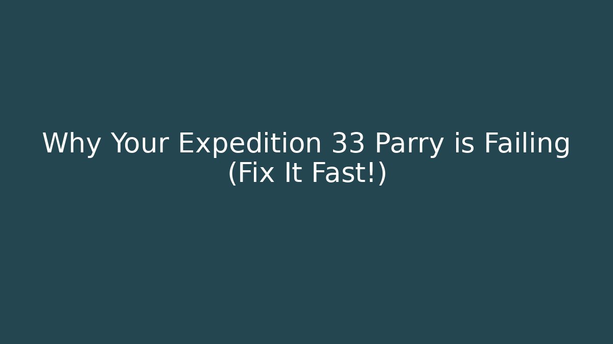 Why Your Expedition 33 Parry is Failing (Fix It Fast!)