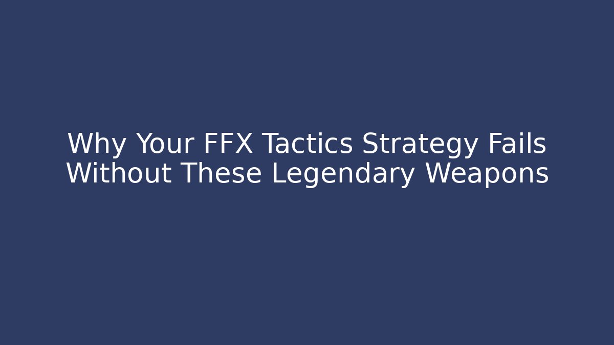 Why Your FFX Tactics Strategy Fails Without These Legendary Weapons - Felix Cat Insurance