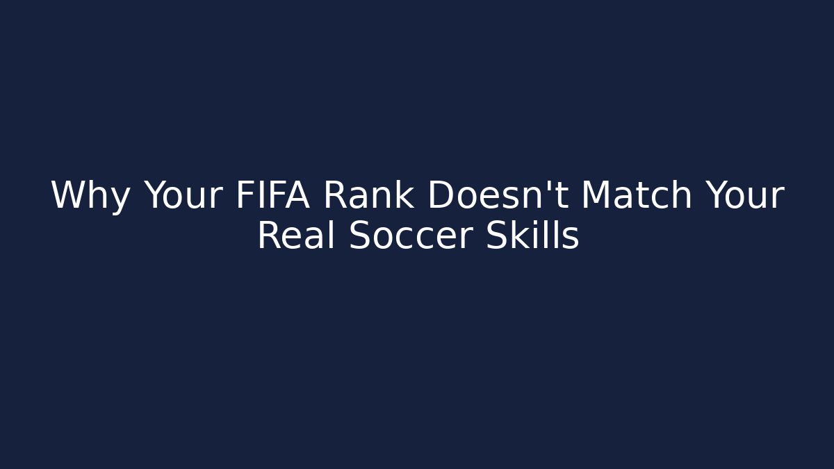 Why Your FIFA Rank Doesn’t Match Your Real Soccer Skills