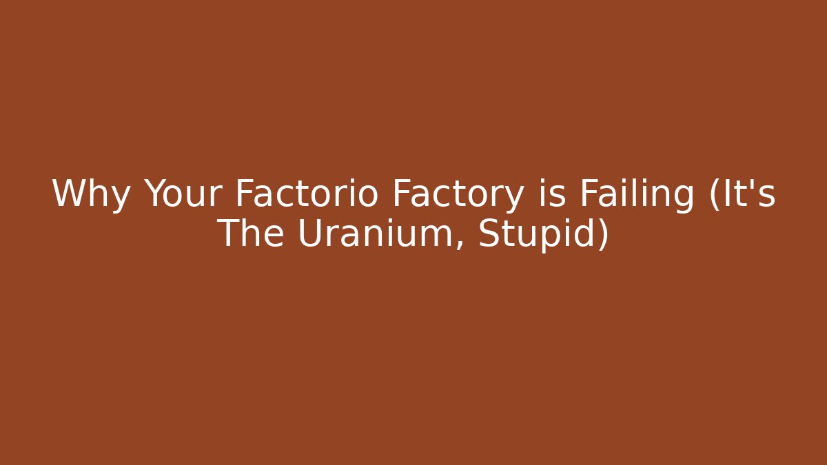Why Your Factorio Factory is Failing (It's The Uranium, Stupid)