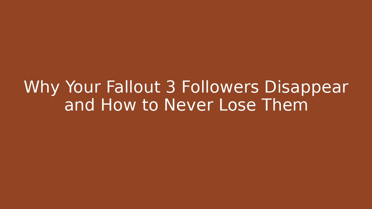 Why Your Fallout 3 Followers Disappear and How to Never Lose Them