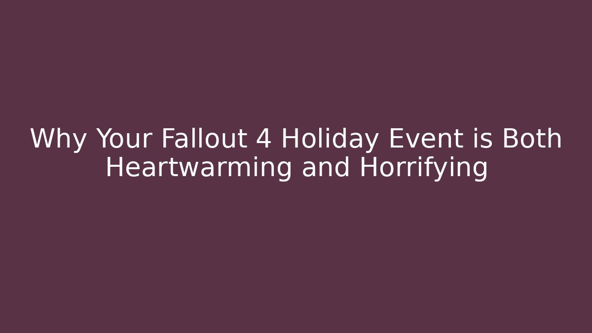 Why Your Fallout 4 Holiday Event is Both Heartwarming and Horrifying