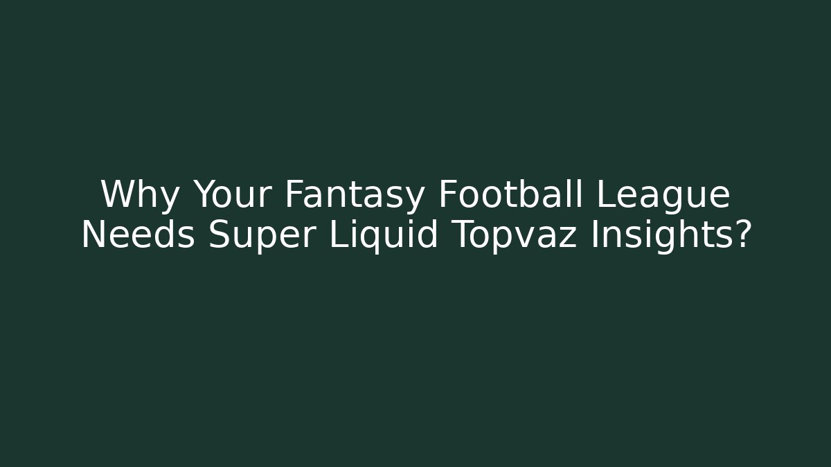 Why Your Fantasy Football League Needs Super Liquid Topvaz Insights?