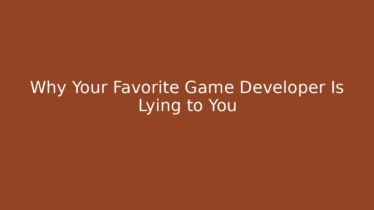Why Your Favorite Game Developer Is Lying to You