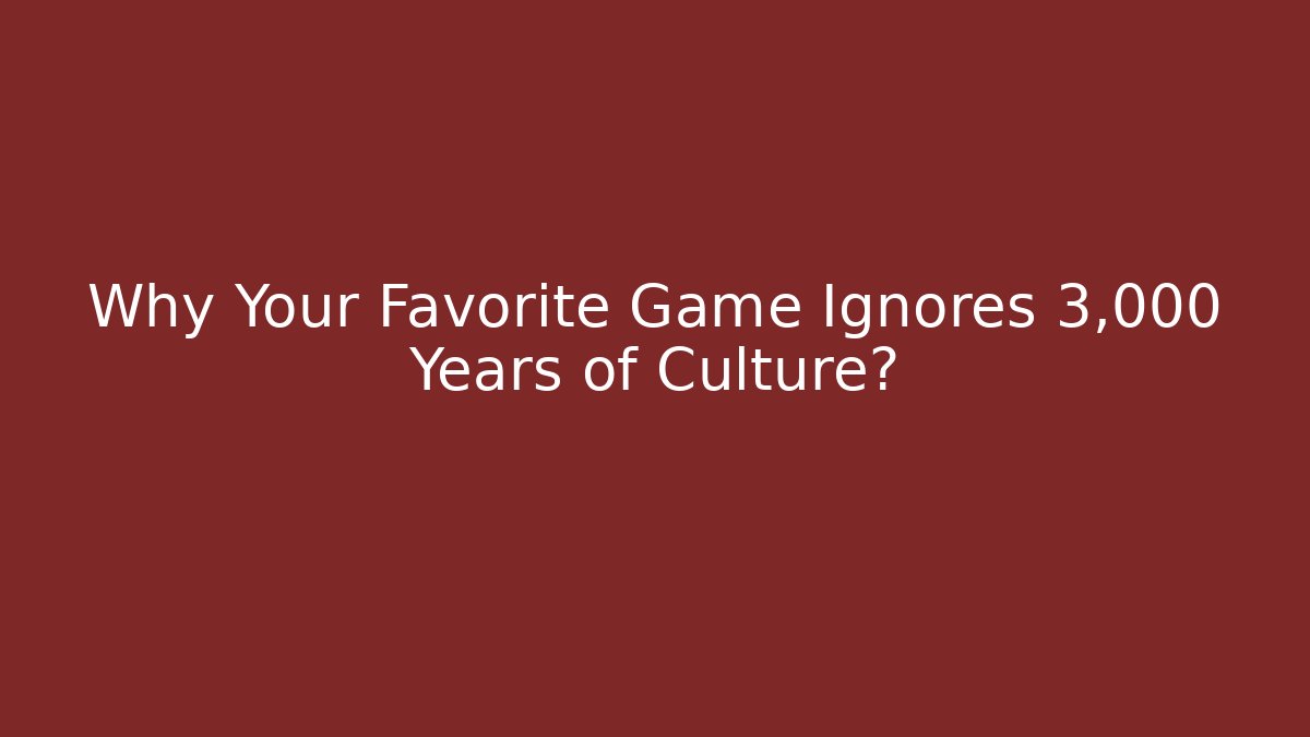 Why Your Favorite Game Ignores 3,000 Years of Culture?