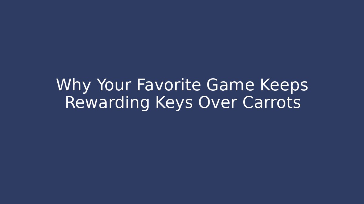 Why Your Favorite Game Keeps Rewarding Keys Over Carrots