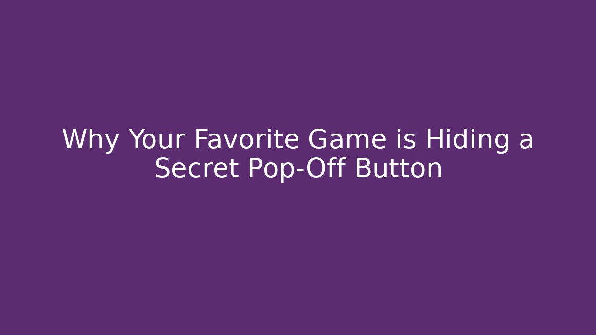 Why Your Favorite Game is Hiding a Secret Pop-Off Button