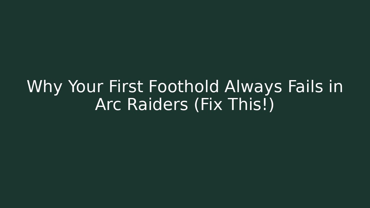 Why Your First Foothold Always Fails in Arc Raiders (Fix This!) - Felix Cat Insurance