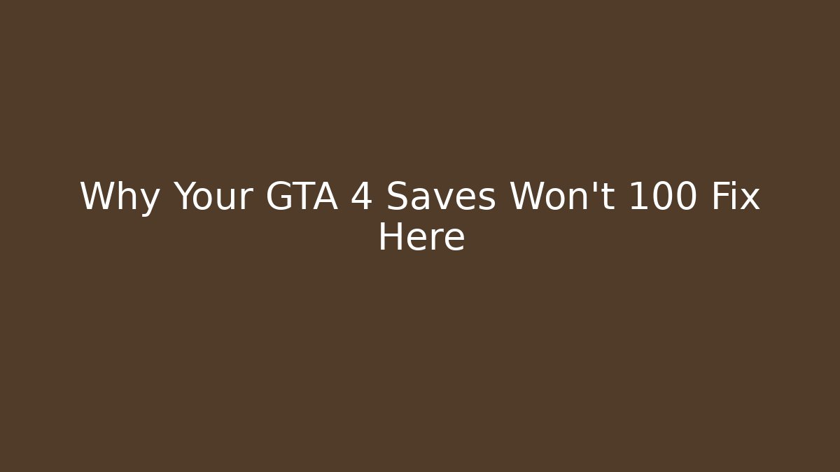 Why Your GTA 4 Saves Won't 100 Fix Here