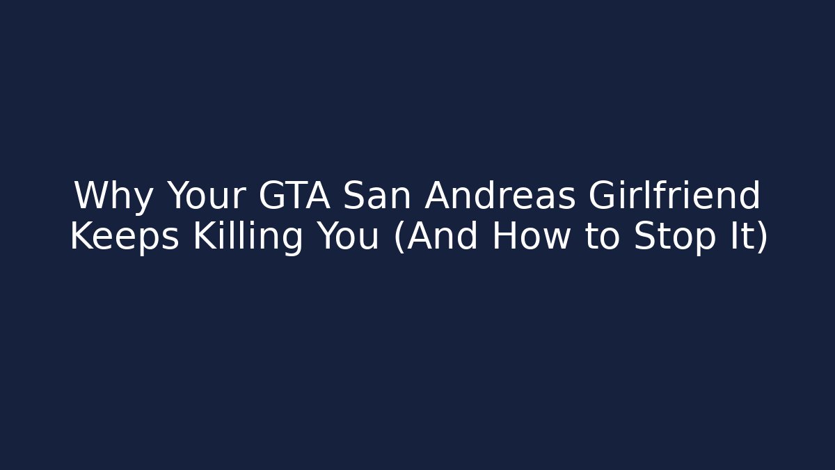 Why Your GTA San Andreas Girlfriend Keeps Killing You (And How to Stop It)