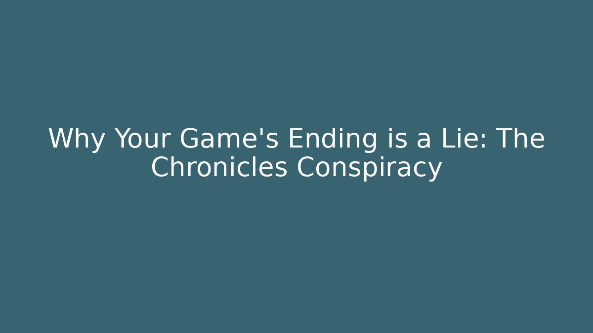 Why Your Game's Ending is a Lie: The Chronicles Conspiracy