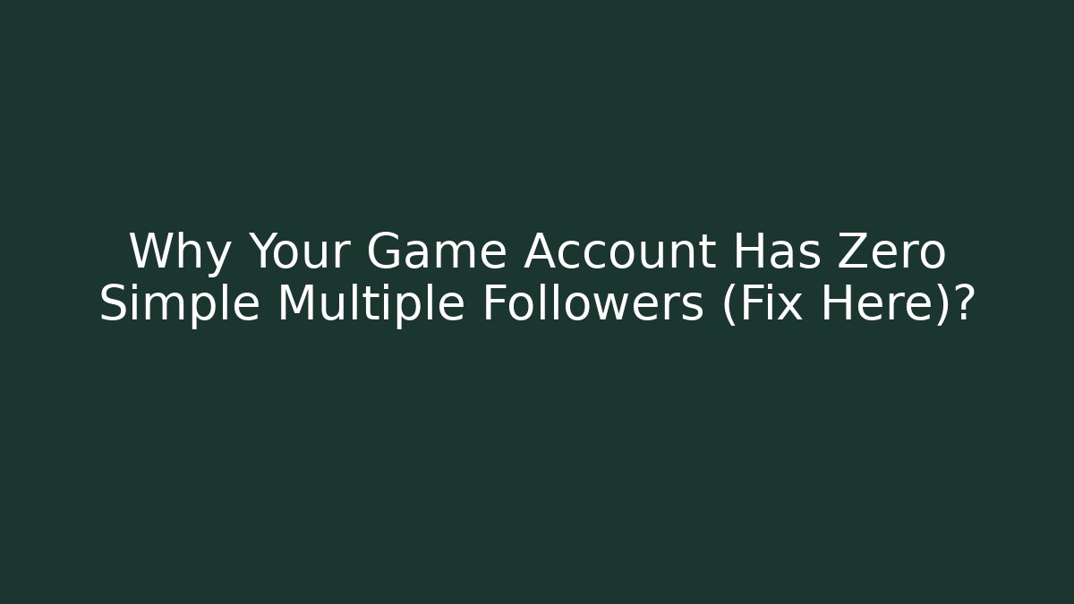 Why Your Game Account Has Zero Simple Multiple Followers (Fix Here)? - Felix Cat Insurance