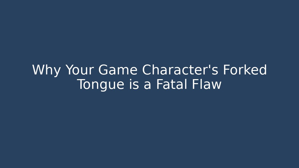Why Your Game Character's Forked Tongue is a Fatal Flaw