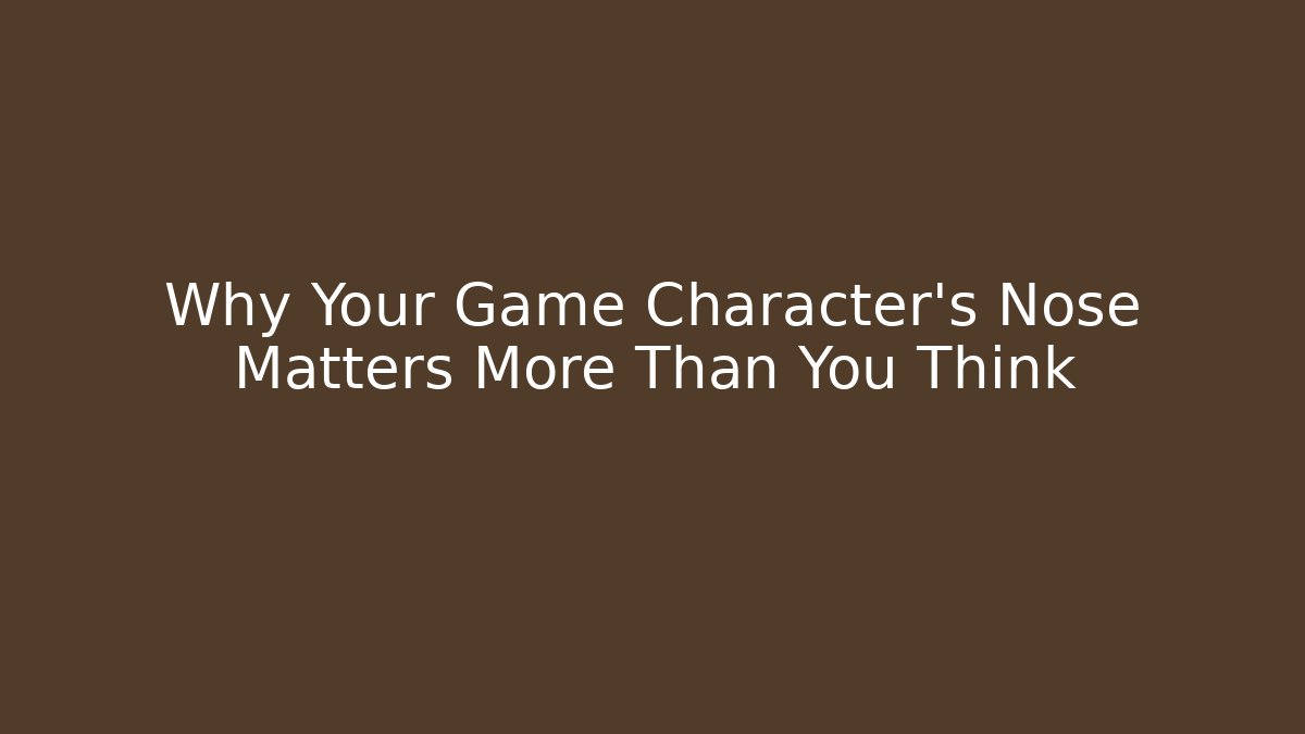 Why Your Game Character's Nose Matters More Than You Think