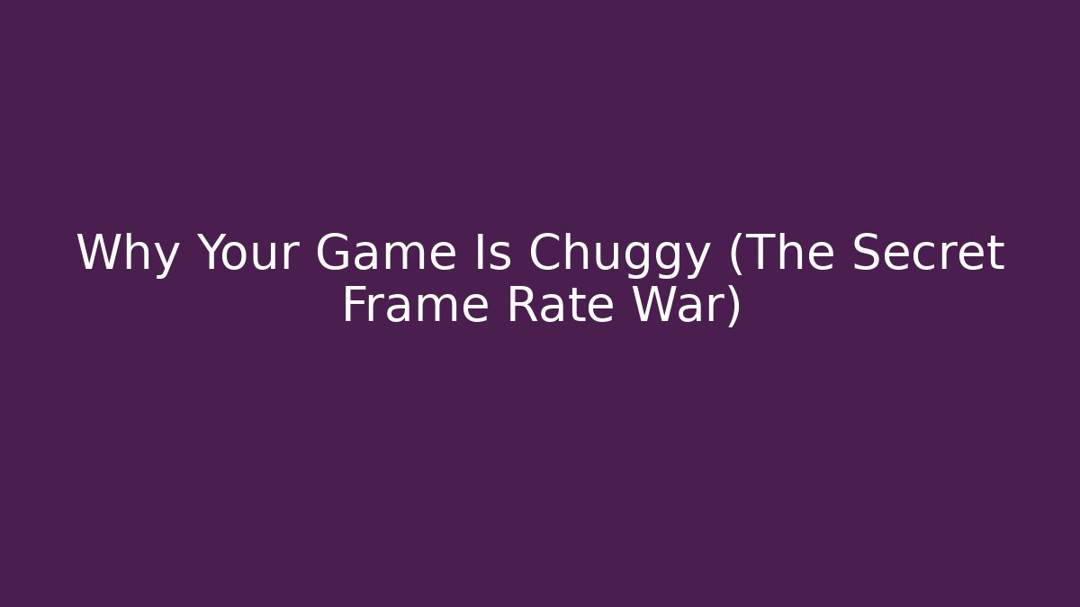 Why Your Game Is Chuggy (The Secret Frame Rate War)