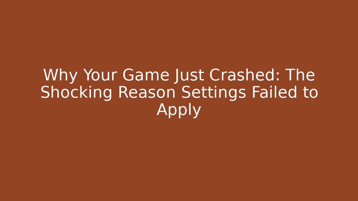 Why Your Game Just Crashed: The Shocking Reason Settings Failed to Apply