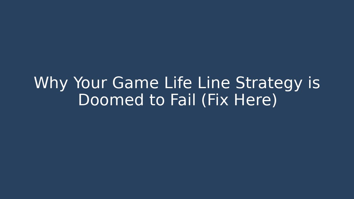 Why Your Game Life Line Strategy is Doomed to Fail (Fix Here)