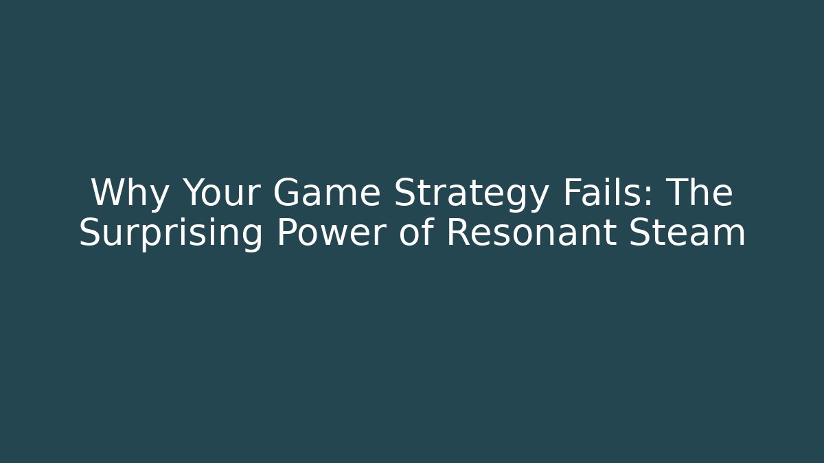 Why Your Game Strategy Fails: The Surprising Power of Resonant Steam