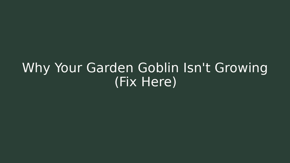 Why Your Garden Goblin Isn't Growing (Fix Here)