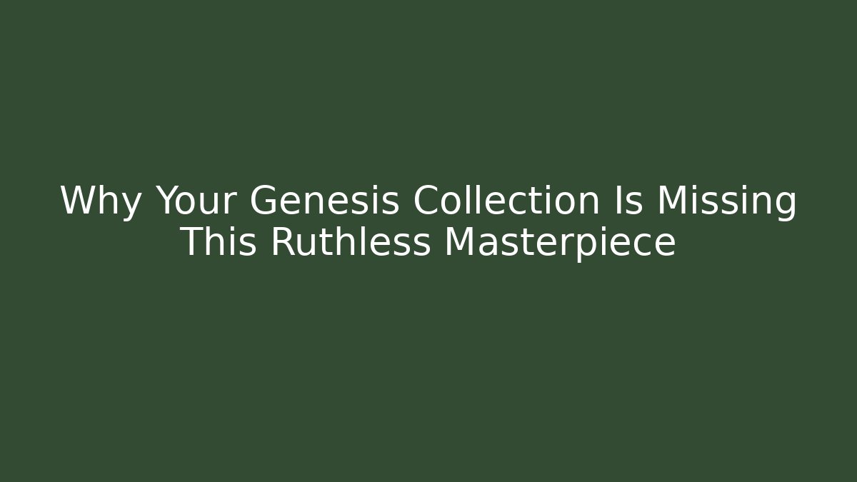 Why Your Genesis Collection Is Missing This Ruthless Masterpiece