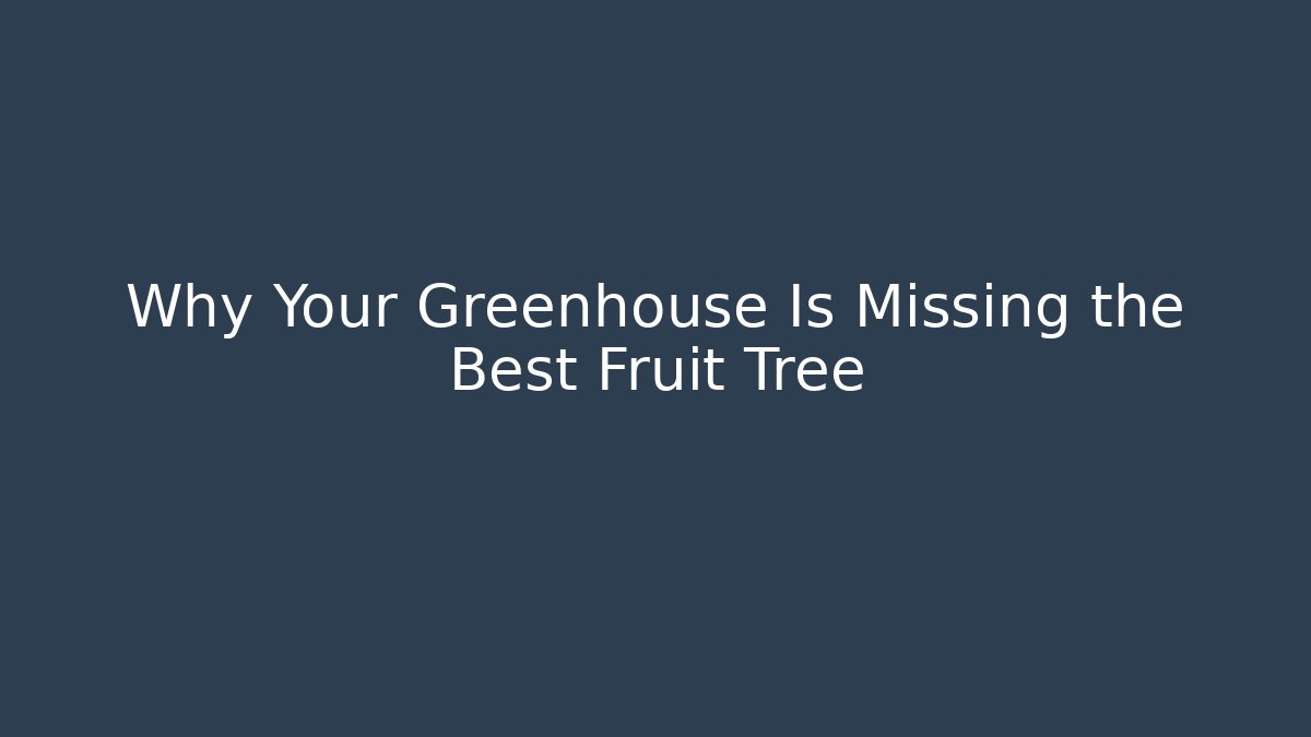 Why Your Greenhouse Is Missing the Best Fruit Tree
