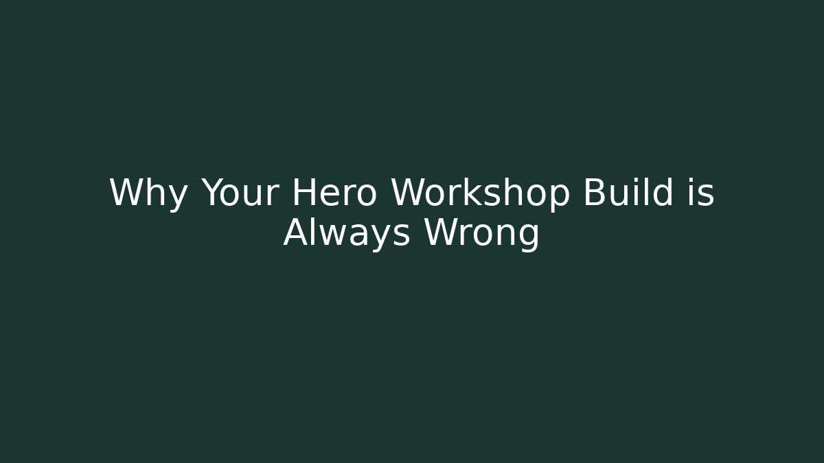 Why Your Hero Workshop Build is Always Wrong - Felix Cat Insurance