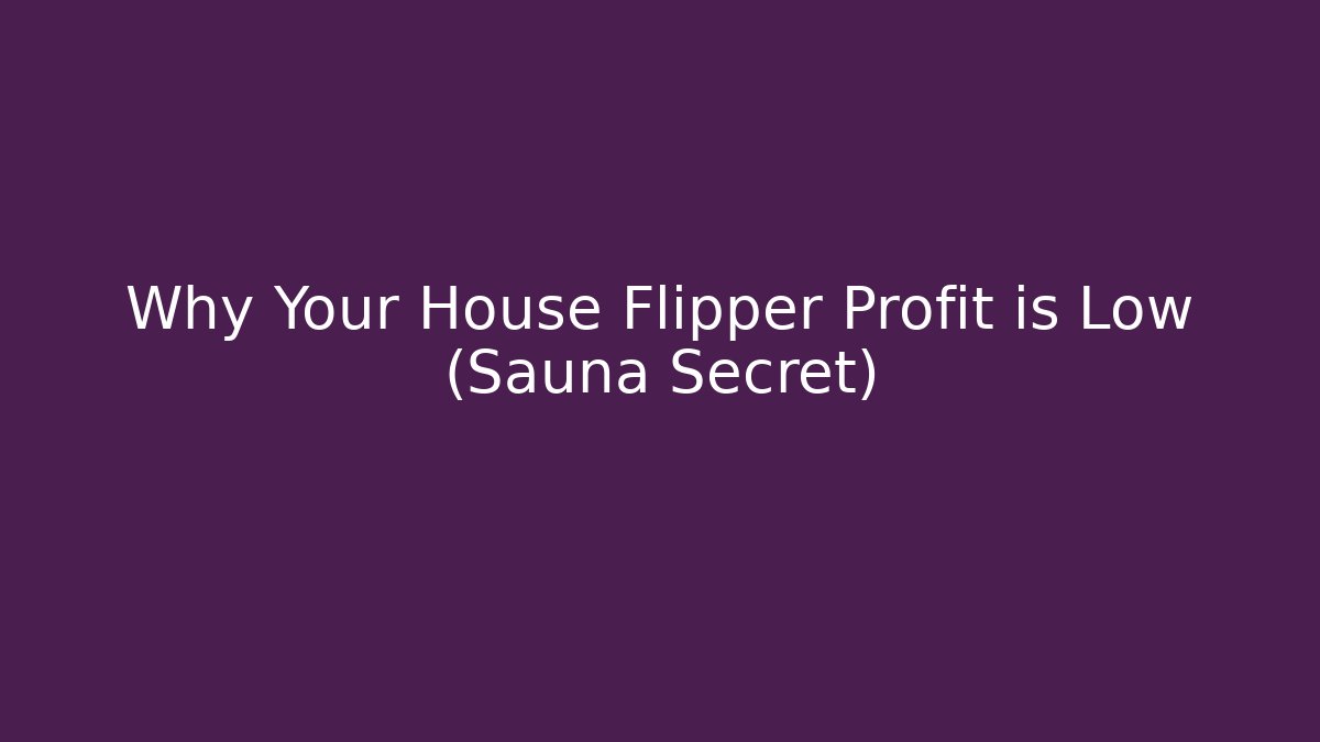 Why Your House Flipper Profit is Low (Sauna Secret)