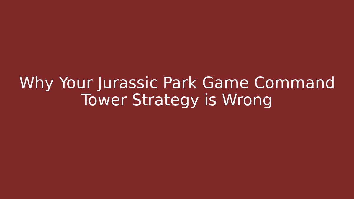 Why Your Jurassic Park Game Command Tower Strategy is Wrong - Felix Cat Insurance