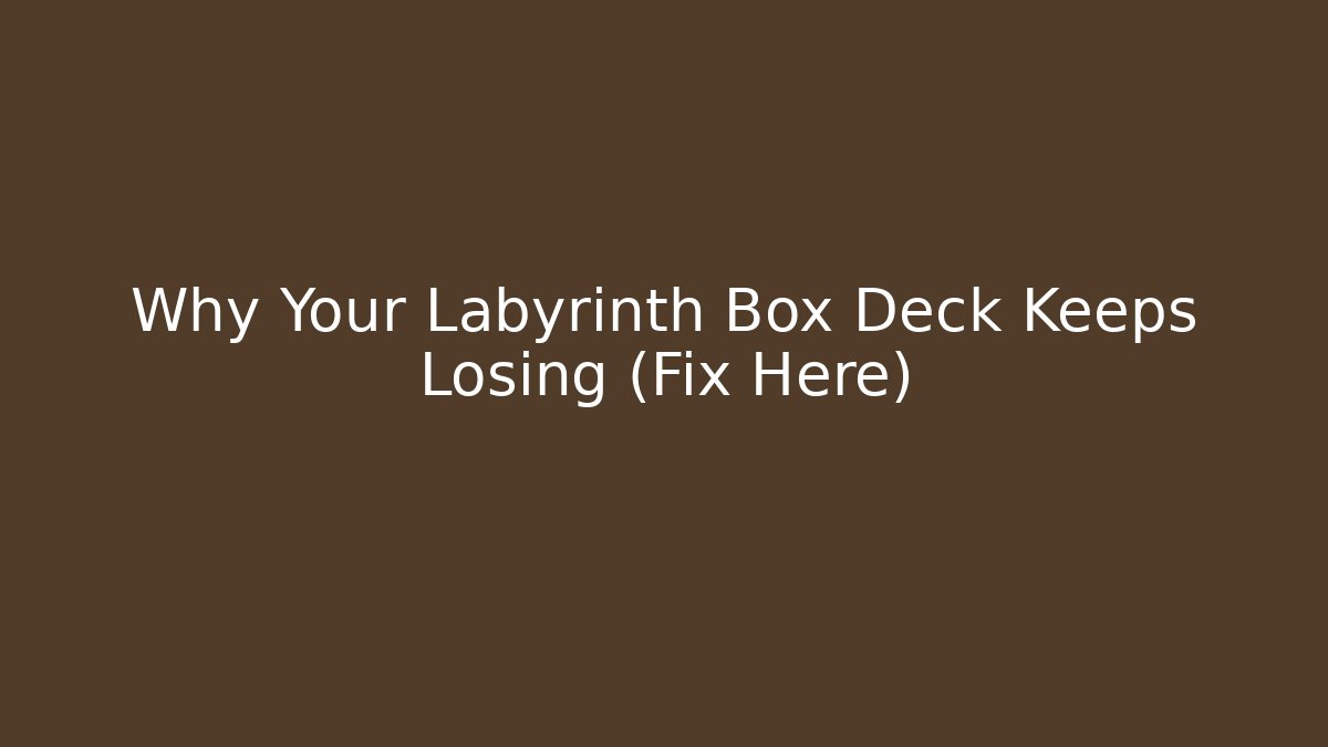 Why Your Labyrinth Box Deck Keeps Losing (Fix Here)