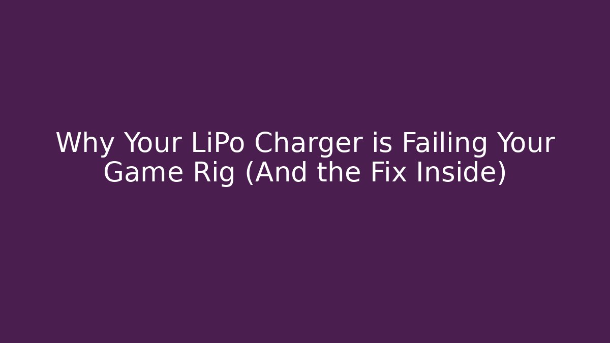 Why Your LiPo Charger is Failing Your Game Rig (And the Fix Inside)