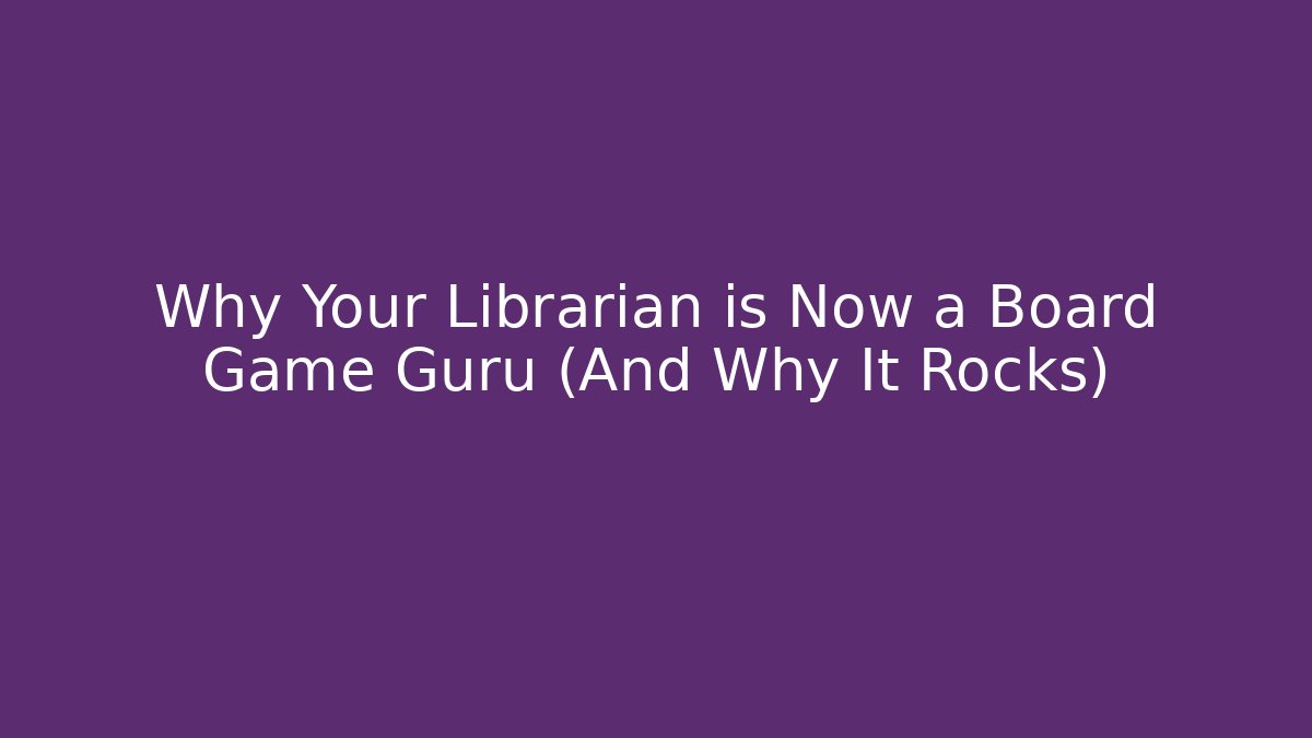 Why Your Librarian is Now a Board Game Guru (And Why It Rocks)