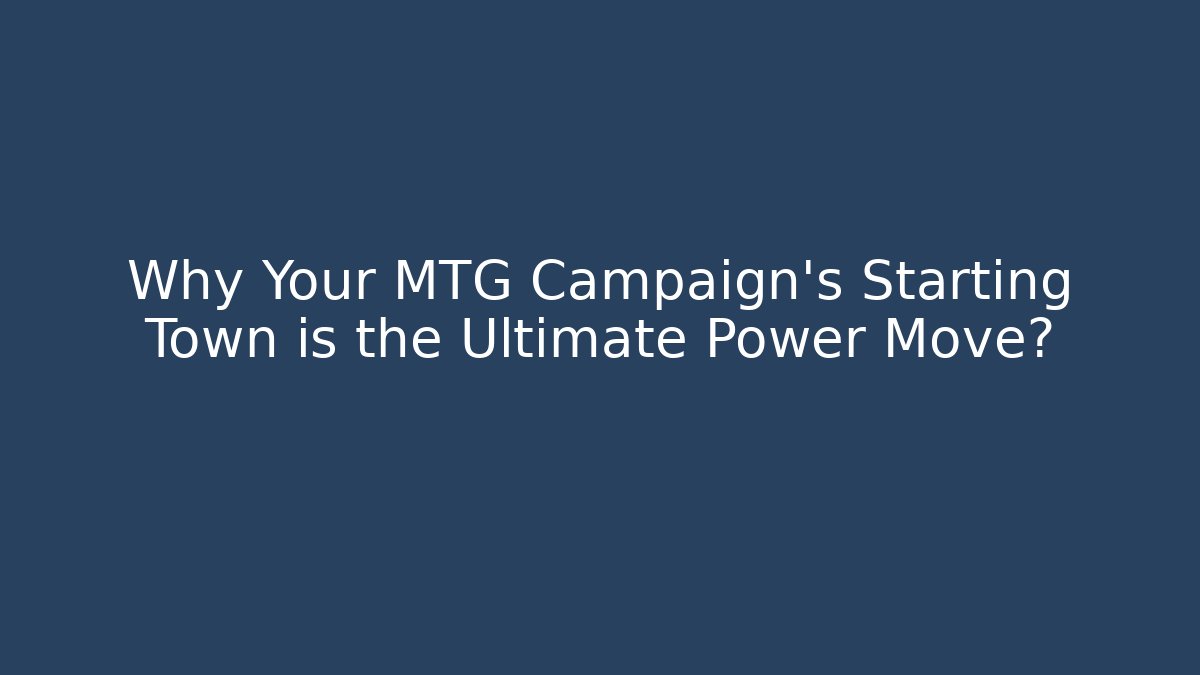 Why Your MTG Campaign’s Starting Town is the Ultimate Power Move?