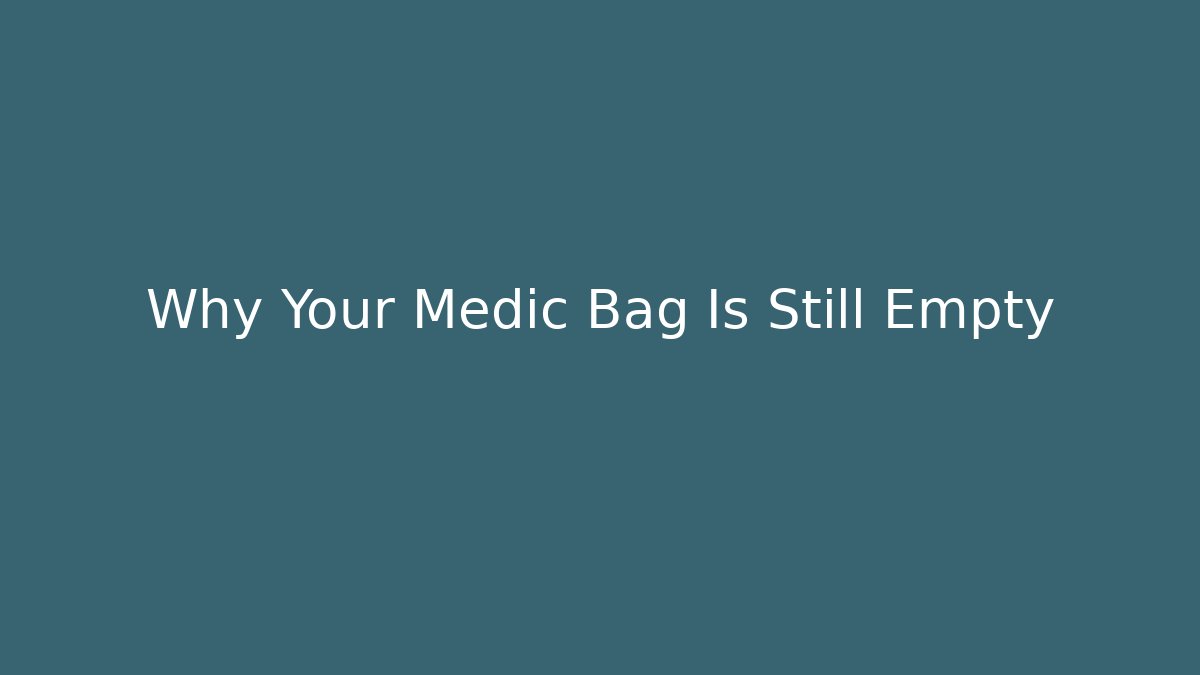 Why Your Medic Bag Is Still Empty