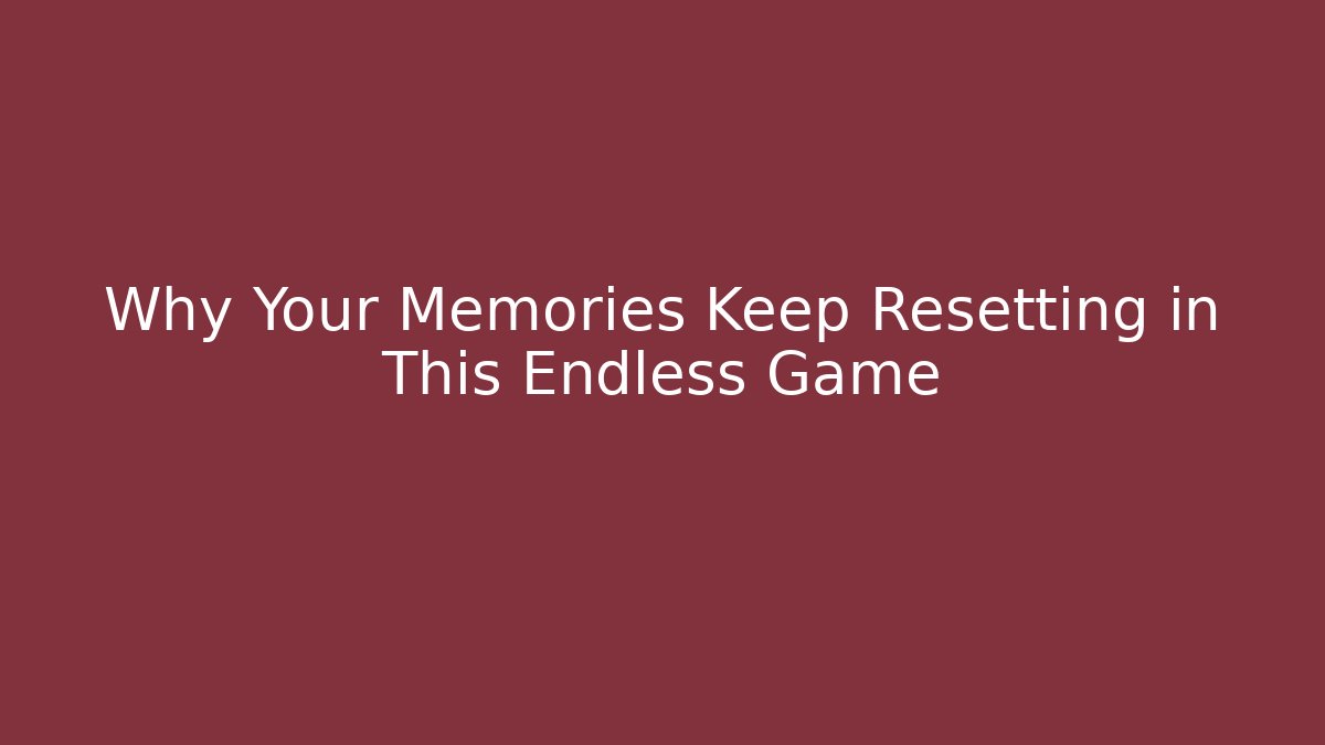 Why Your Memories Keep Resetting in This Endless Game
