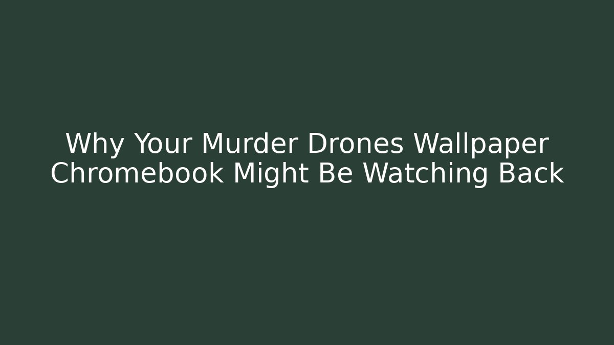 Why Your Murder Drones Wallpaper Chromebook Might Be Watching Back