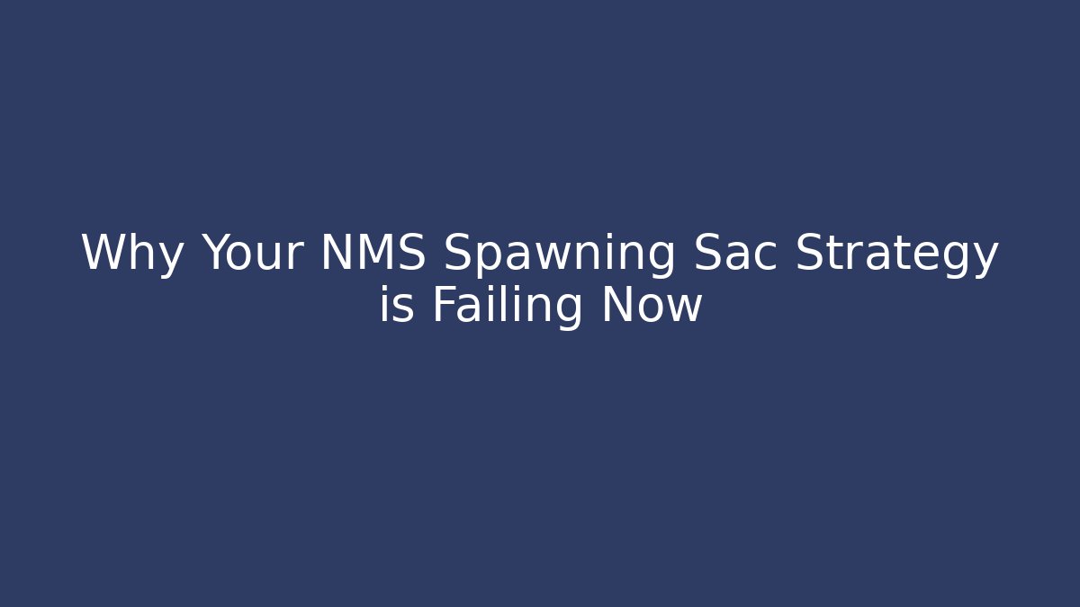 Why Your NMS Spawning Sac Strategy is Failing Now
