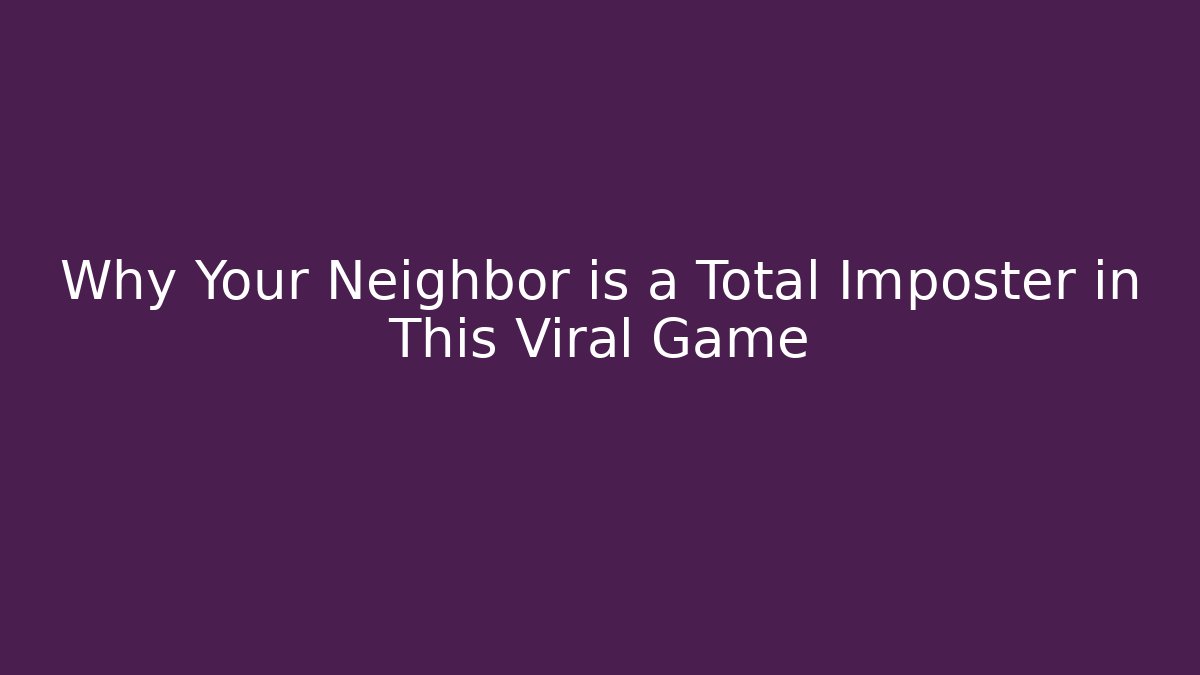 Why Your Neighbor is a Total Imposter in This Viral Game