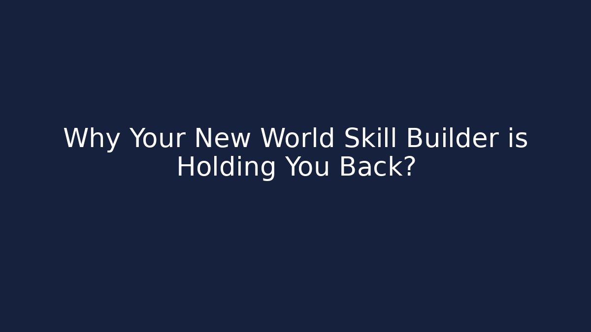 Why Your New World Skill Builder is Holding You Back?