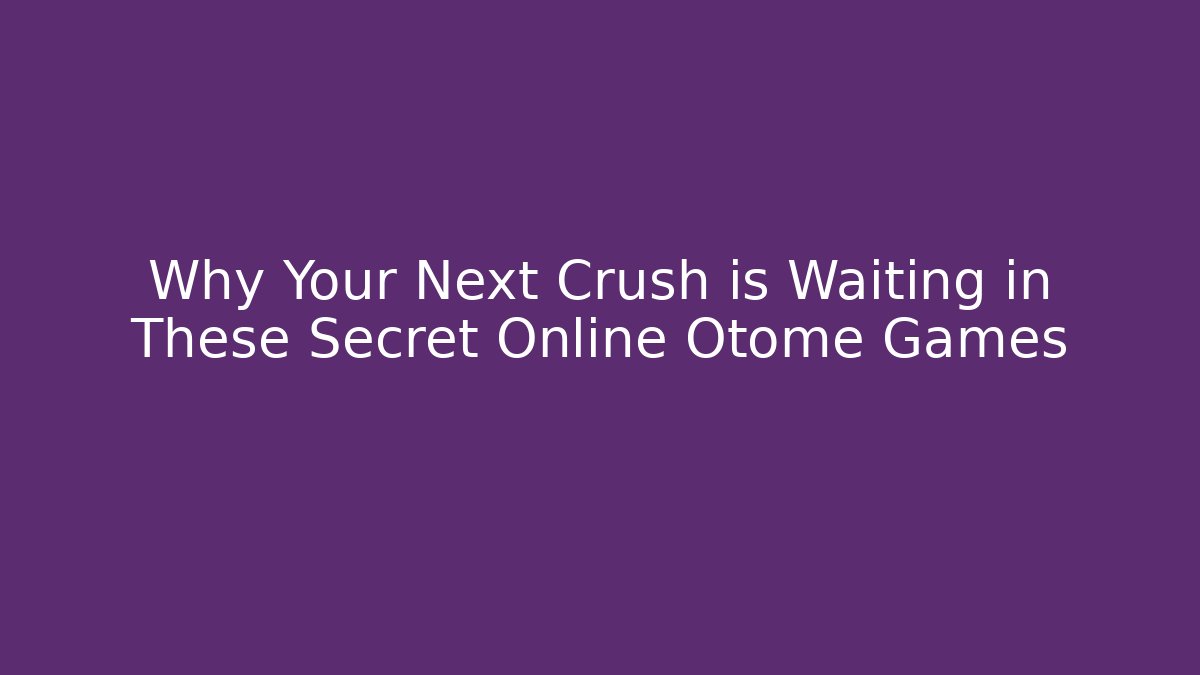 Why Your Next Crush is Waiting in These Secret Online Otome Games