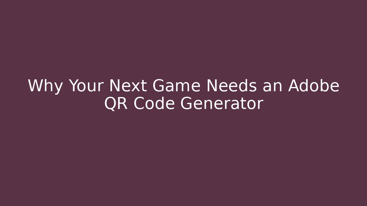 Why Your Next Game Needs an Adobe QR Code Generator