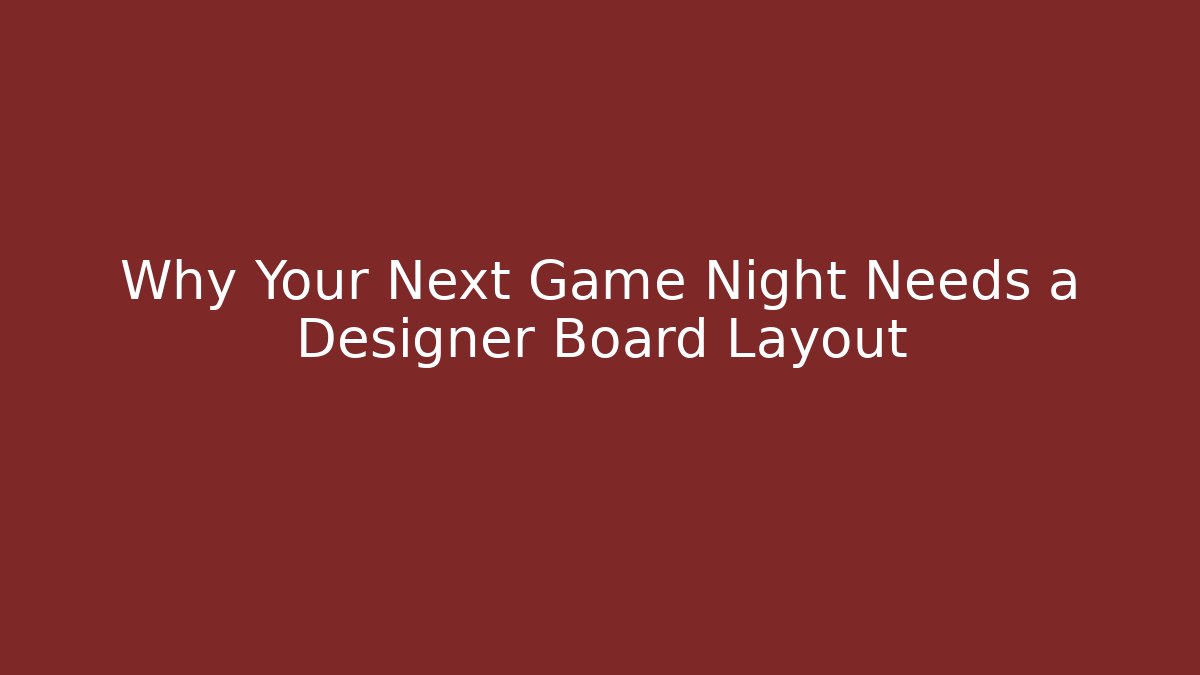 Why Your Next Game Night Needs a Designer Board Layout