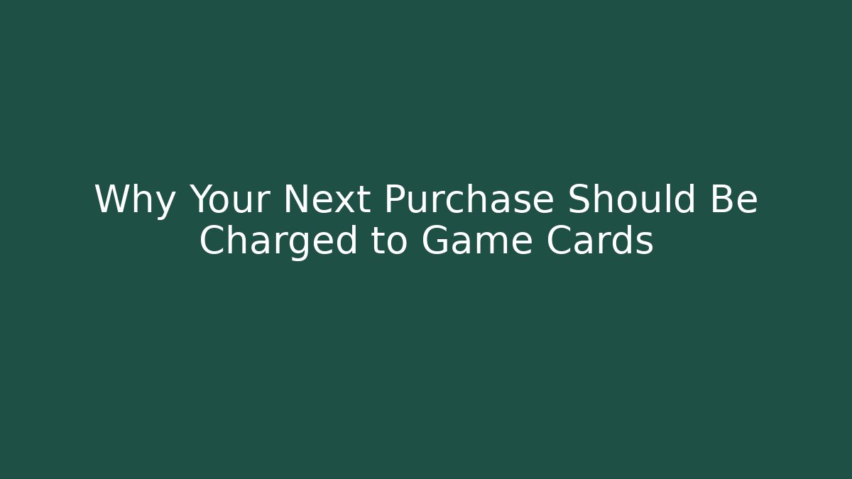 Why Your Next Purchase Should Be Charged to Game Cards
